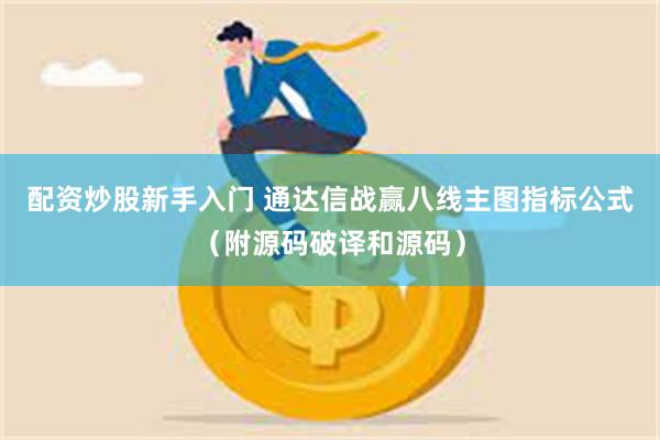 配资炒股新手入门 通达信战赢八线主图指标公式（附源码破译和源码）