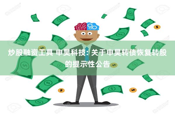 炒股融资工具 申昊科技: 关于申昊转债恢复转股的提示性公告