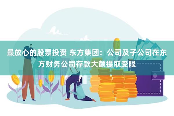 最放心的股票投资 东方集团：公司及子公司在东方财务公司存款大额提取受限