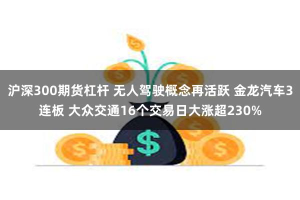 沪深300期货杠杆 无人驾驶概念再活跃 金龙汽车3连板 大众交通16个交易日大涨超230%