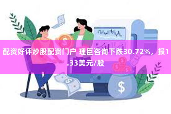 配资好评炒股配资门户 理臣咨询下跌30.72%，报1.33美元/股