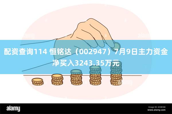 配资查询114 恒铭达（002947）7月9日主力资金净买入3243.35万元