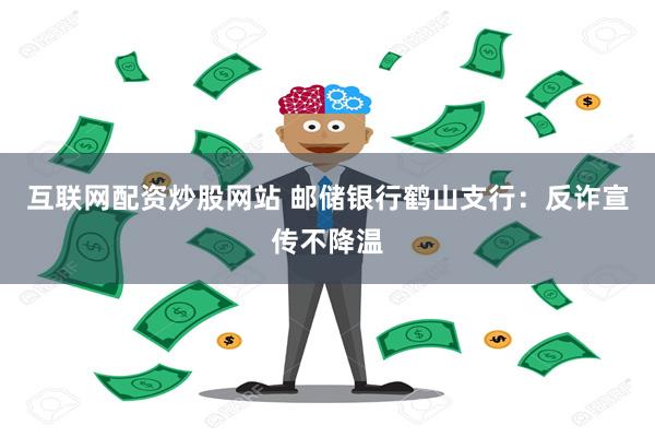 互联网配资炒股网站 邮储银行鹤山支行：反诈宣传不降温