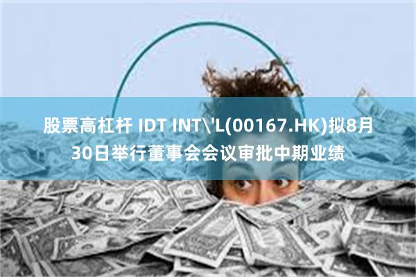 股票高杠杆 IDT INT'L(00167.HK)拟8月30日举行董事会会议审批中期业绩