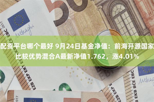 配资平台哪个最好 9月24日基金净值：前海开源国家比较优势混合A最新净值1.762，涨4.01%