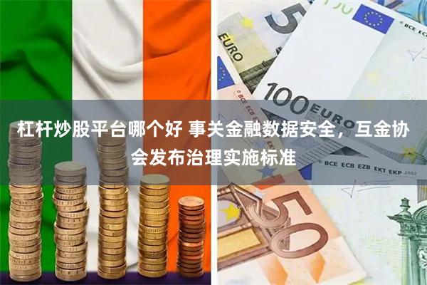 杠杆炒股平台哪个好 事关金融数据安全，互金协会发布治理实施标准