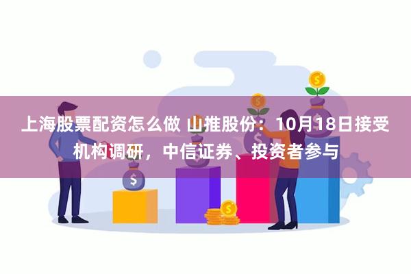 上海股票配资怎么做 山推股份：10月18日接受机构调研，中信证券、投资者参与