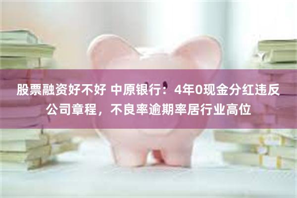 股票融资好不好 中原银行：4年0现金分红违反公司章程，不良率逾期率居行业高位