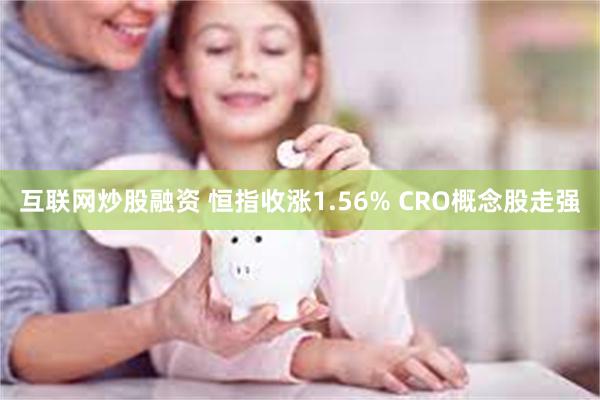 互联网炒股融资 恒指收涨1.56% CRO概念股走强