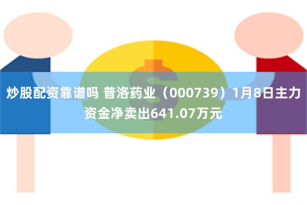 炒股配资靠谱吗 普洛药业（000739）1月8日主力资金净卖出641.07万元