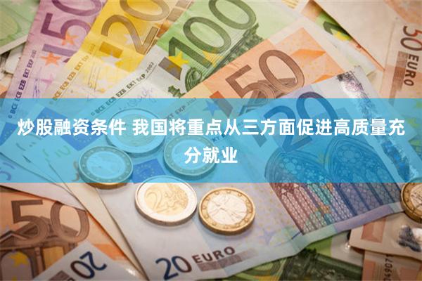 炒股融资条件 我国将重点从三方面促进高质量充分就业