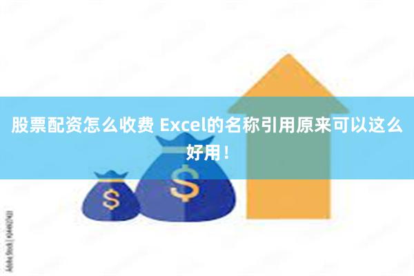 股票配资怎么收费 Excel的名称引用原来可以这么好用！