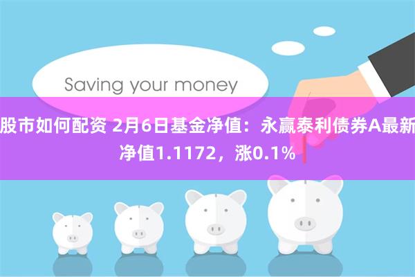 股市如何配资 2月6日基金净值：永赢泰利债券A最新净值1.1172，涨0.1%