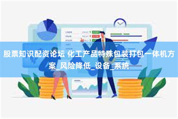 股票知识配资论坛 化工产品特殊包装打包一体机方案_风险降低_设备_系统
