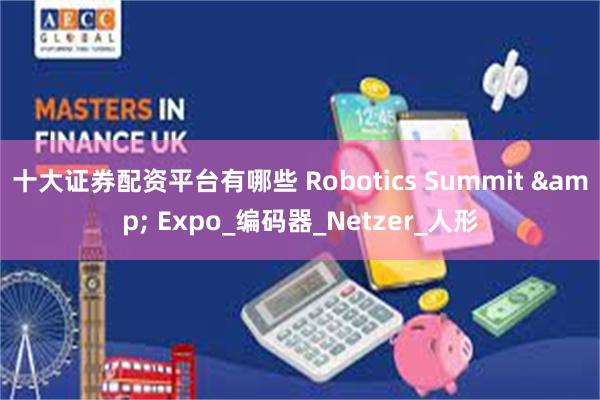 十大证券配资平台有哪些 Robotics Summit & Expo_编码器_Netzer_人形