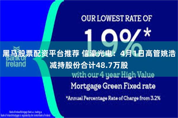 黑马股票配资平台推荐 信濠光电：4月1日高管姚浩减持股份合计48.7万股
