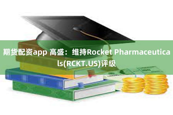 期货配资app 高盛：维持Rocket Pharmaceuticals(RCKT.US)评级