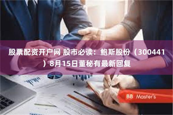 股票配资开户网 股市必读：鲍斯股份（300441）8月15日董秘有最新回复
