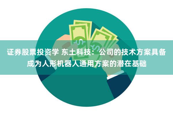 证券股票投资学 东土科技：公司的技术方案具备成为人形机器人通用方案的潜在基础